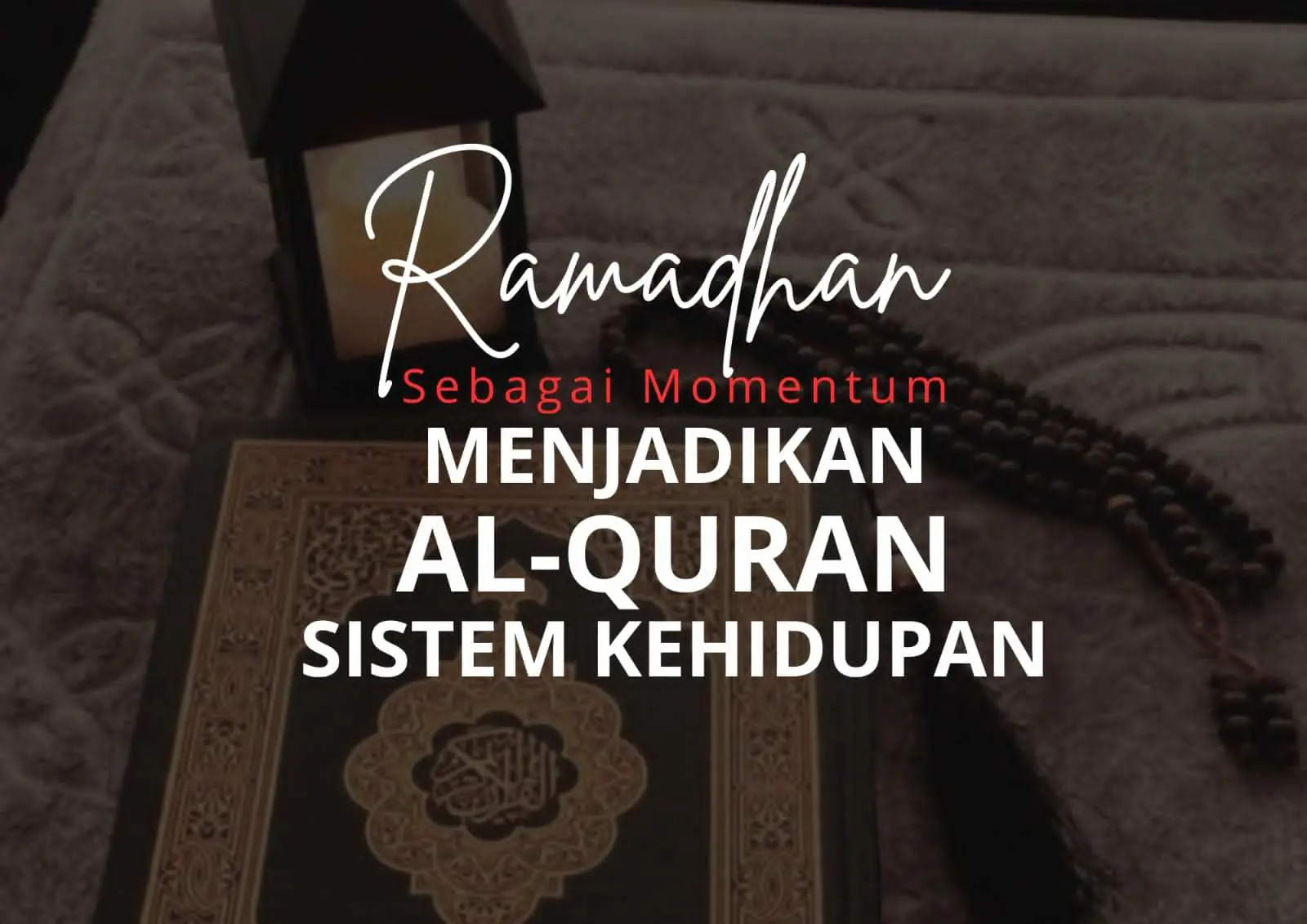 Ramadhan sebagai Momentum Menjadikan Al-Quran Sistem Kehidupan